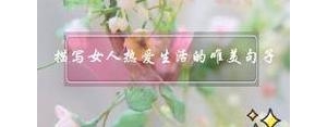 女人热爱生活的句子是,女人热爱生活的励志语句？