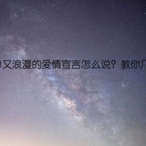 简单又浪漫的爱情宣言怎么说？教你几招！