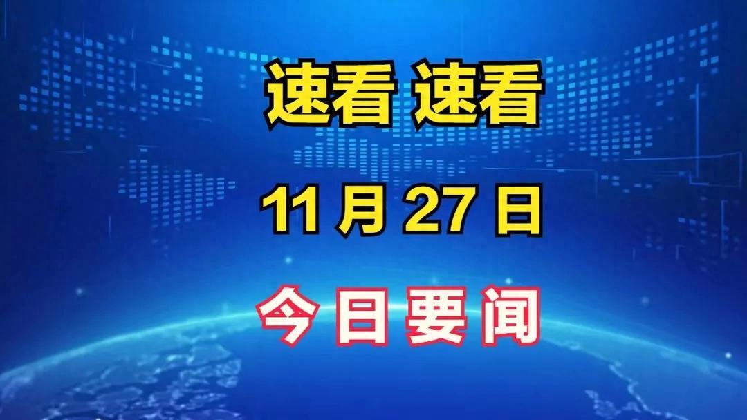 最新消息：事发于11月27日凌晨1点前新闻摘要，一起看今日要闻！